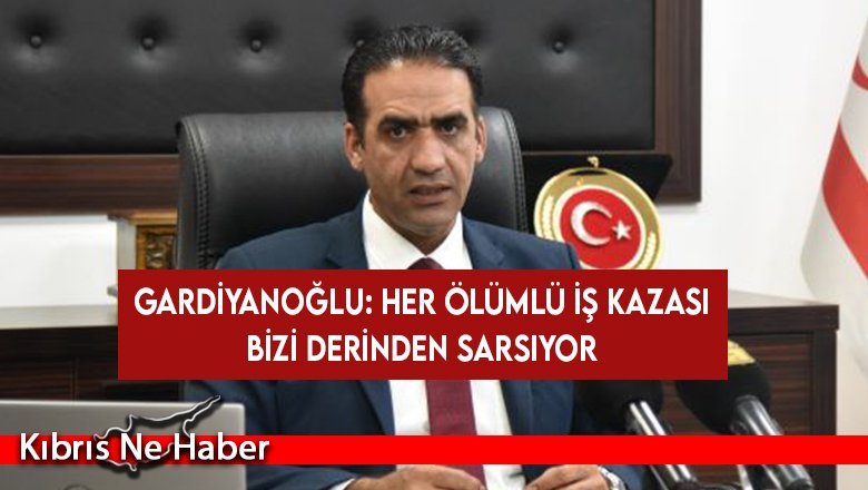 Gardiyanoğlu: Her ölümlü iş kazası bizi derinden sarsıyor