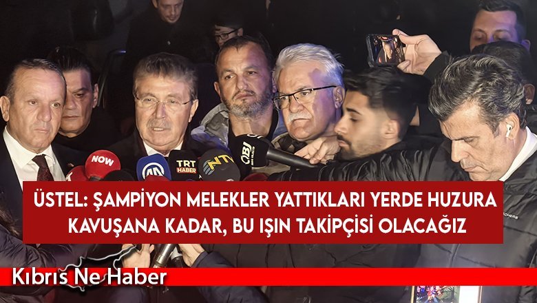 Üstel: Şampiyon Melekler yattıkları yerde huzura kavuşana kadar, bu işin takipçisi olacağız