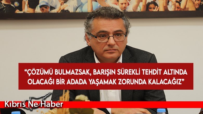 Erhürman: Çözümü bulmazsak, barışın sürekli tehdit altında olacağı bir adada yaşamak zorunda kalacağızman: