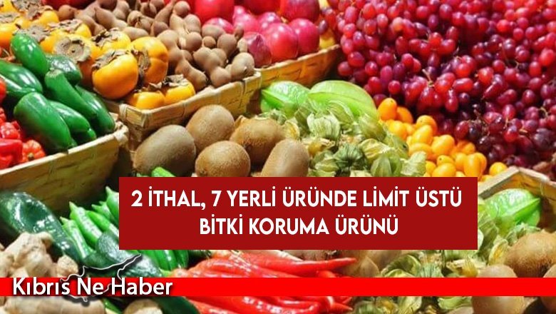 İki ithal, yedi yerli üründe limit üstü bitki koruma ürünü tespit edildi