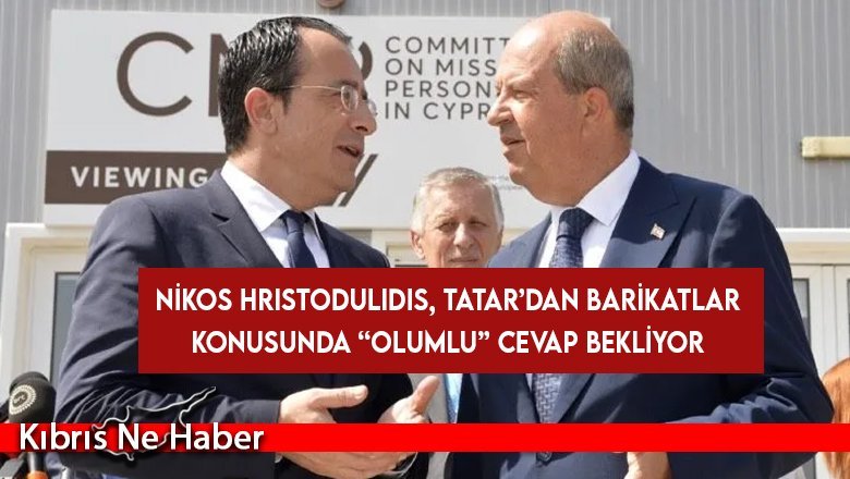 Nikos Hristodulidis, Tatar’dan barikatlar konusunda “olumlu” cevap bekliyor