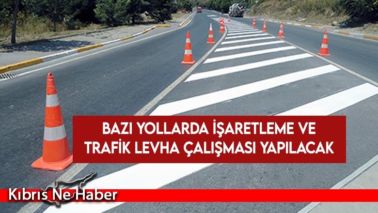 Bazı yollarda işaretleme ve trafik levha çalışması yapılacak