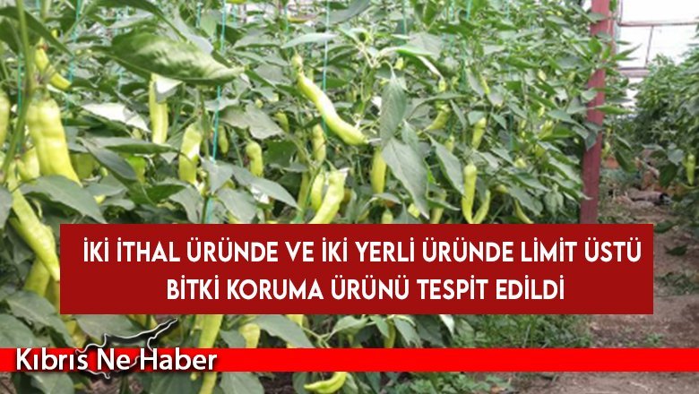 İki ithal üründe ve iki yerli üründe limit üstü bitki koruma ürünü tespit edildi