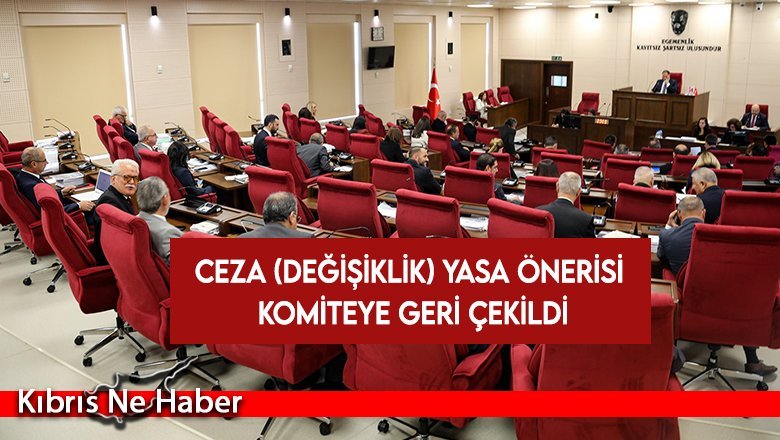 Ceza (Değişiklik) Yasa Önerisi komiteye geri çekildi