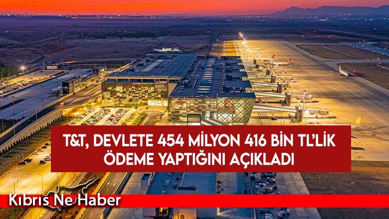 T&T, devlete 454 milyon 416 bin TL’lik ödeme yaptığını açıkladı