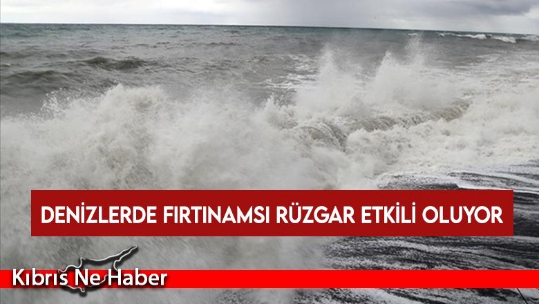 Denizlerde fırtınamsı rüzgar etkili oluyor