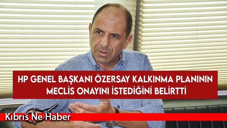 HP Genel Başkanı Özersay Kalkınma Planının Meclis onayını istediğini belirtti