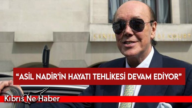 Dr. Bölükbaşı: Asil Nadir’in hayati tehlikesi devam ediyor