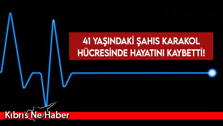 41 yaşındaki şahıs karakol hücresinde hayatını kaybetti!