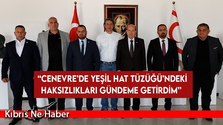 Tatar: Cenevre’de Yeşil Hat Tüzüğü’ndeki haksızlıkları gündeme getirdim