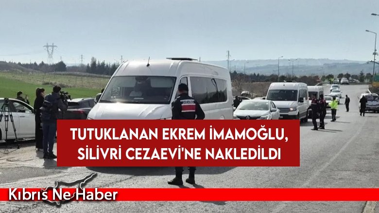 Tutuklanan Ekrem İmamoğlu, Silivri Cezaevi'ne nakledildi