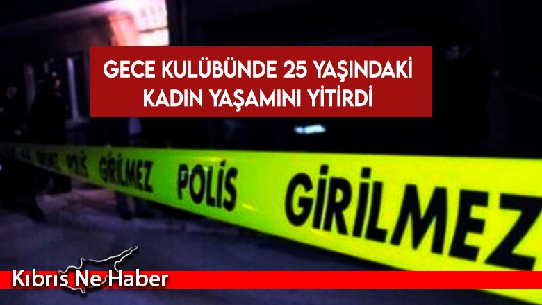 Gece kulübünde 25 yaşındaki kadın yaşamını yitirdi