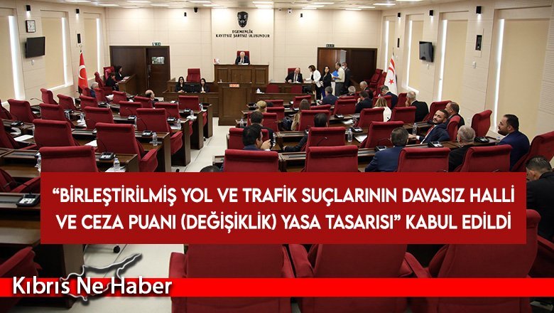 “Birleştirilmiş Yol ve Trafik Suçlarının Davasız Halli ve Ceza Puanı (Değişiklik) Yasa Tasarısı” kabul edildi