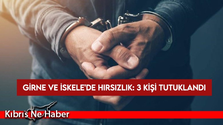 Girne ve İskele'de hırsızlık olayları: 3 kişi tutuklandı