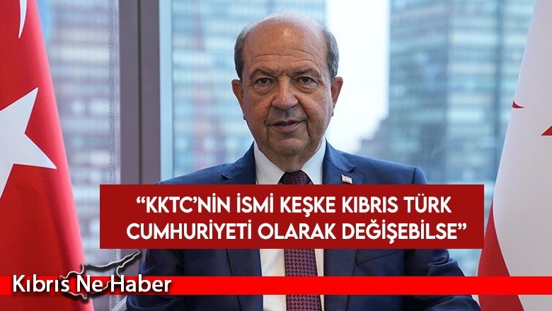 Tatar: KKTC’nin ismi keşke Kıbrıs Türk Cumhuriyeti olarak değişebilse