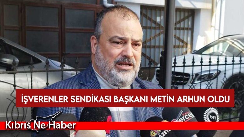 İşverenler Sendikası başkanı Metin Arhun oldu