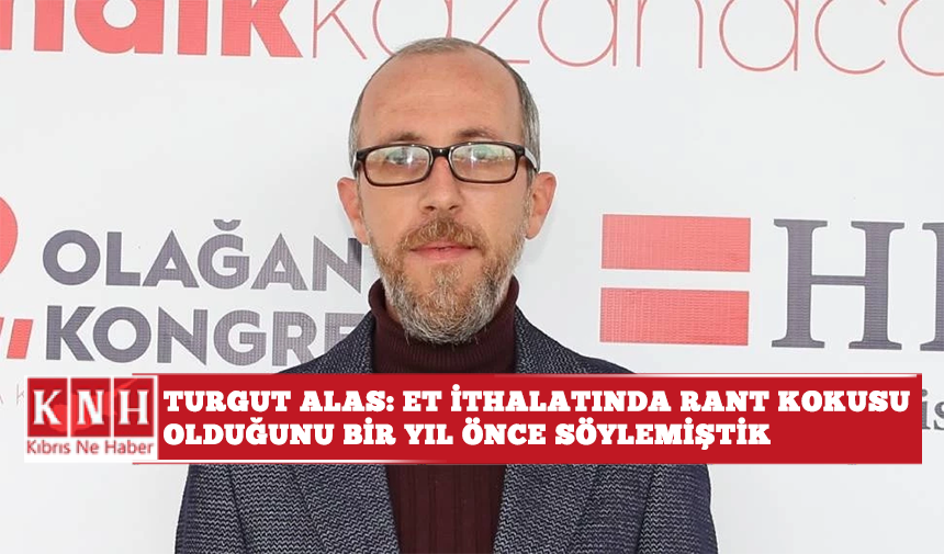 Turgut Alas: Et ithalatında rant kokusu olduğunu bir yıl önce söylemiştik