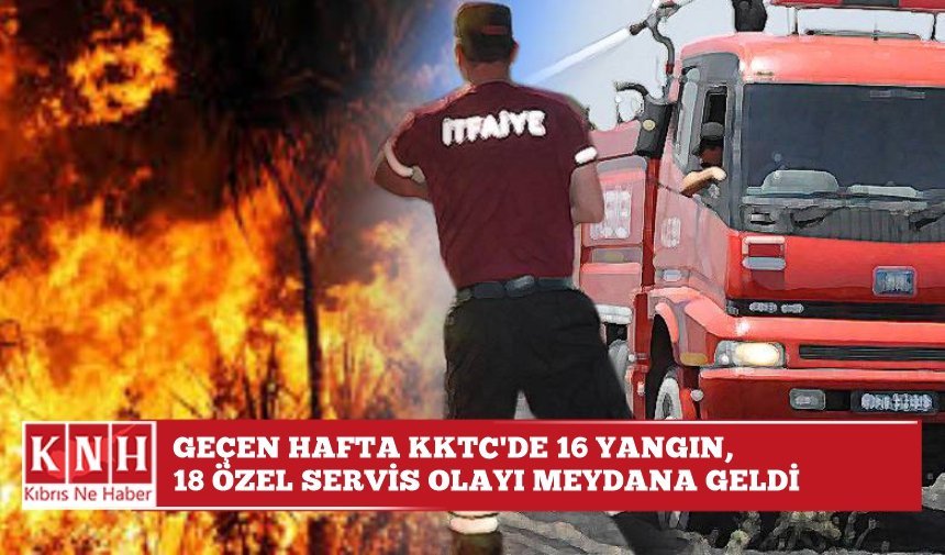 Geçen hafta KKTC’de 16 yangın, 18 özel servis olayı meydana geldi