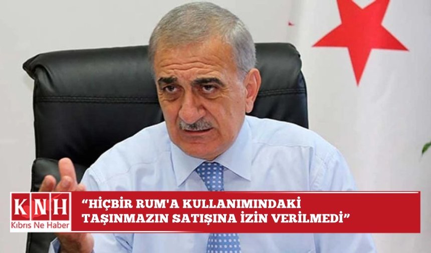 Mustafa Arabacıoğlu: Hiçbir Rum'a kullanımındaki taşınmazın satışına izin verilmedi