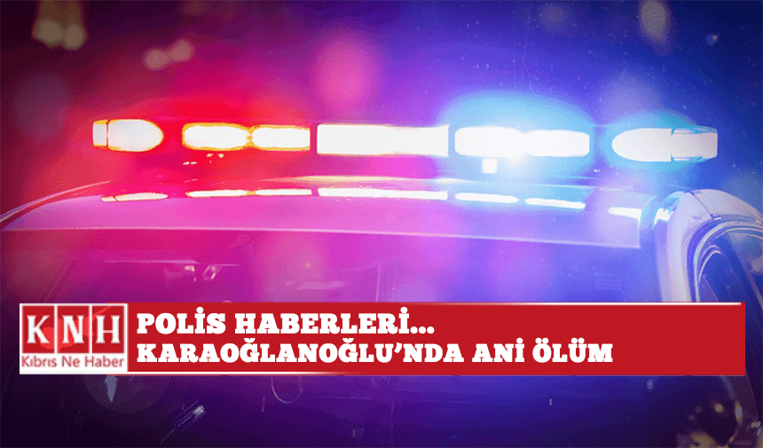Polis haberleri… Karaoğlanoğlu’nda ani ölüm