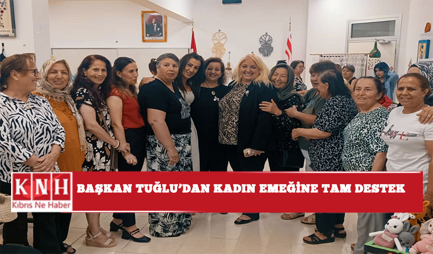 Başkan Tuğlu’dan kadın emeğine tam destek