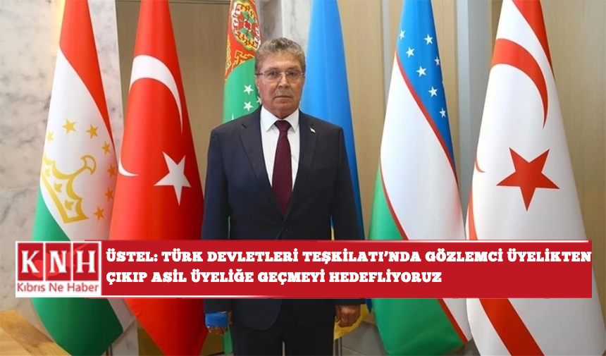 Üstel: Türk Devletleri Teşkilatı'nda gözlemci üyelikten çıkıp asil üyeliğe geçmeyi hedefliyoruz