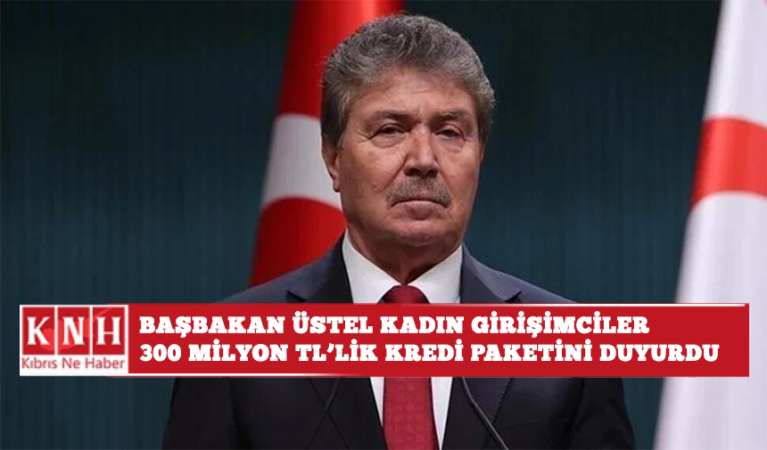 Başbakan Üstel kadın girişimciler 300 milyon TL’lik kredi paketini duyurdu