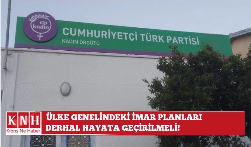 CTP Kadın Örgütü: Ülke genelindeki İmar Planları derhal hayata geçirilmeli!