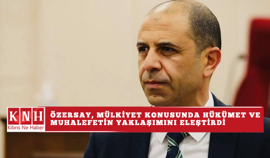 Özersay, mülkiyet konusunda Hükümet ve muhalefetin yaklaşımını eleştirdi