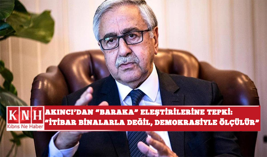 Akıncı’dan “Baraka” Eleştirilerine Tepki: “İtibar Binalarla Değil, Demokrasiyle Ölçülür”