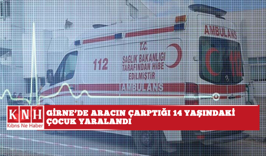Girne’de aracın çarptığı 14 yaşındaki çocuk yaralandı