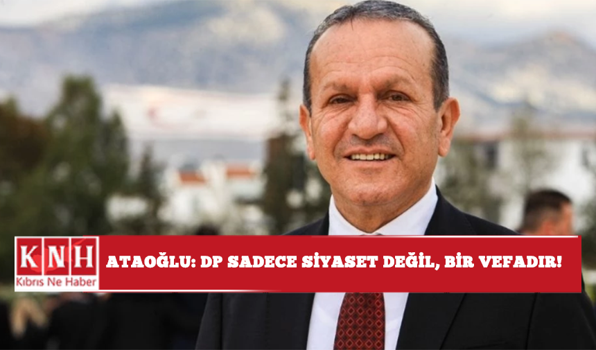 Ataoğlu: DP sadece siyaset değil, bir vefadır!