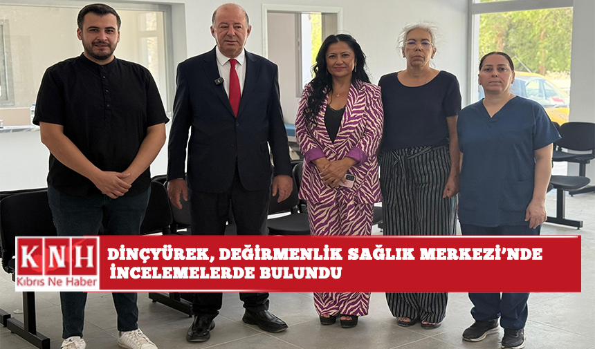 Dinçyürek, Değirmenlik Sağlık Merkezi’nde incelemelerde bulundu