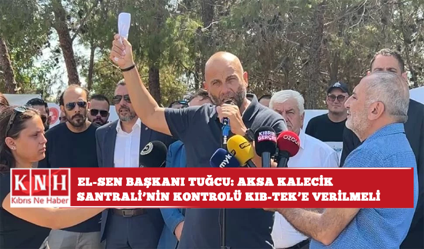 El-Sen Başkanı Tuğcu: Aksa Kalecik Santrali’nin kontrolü KIB-TEK’e verilmeli