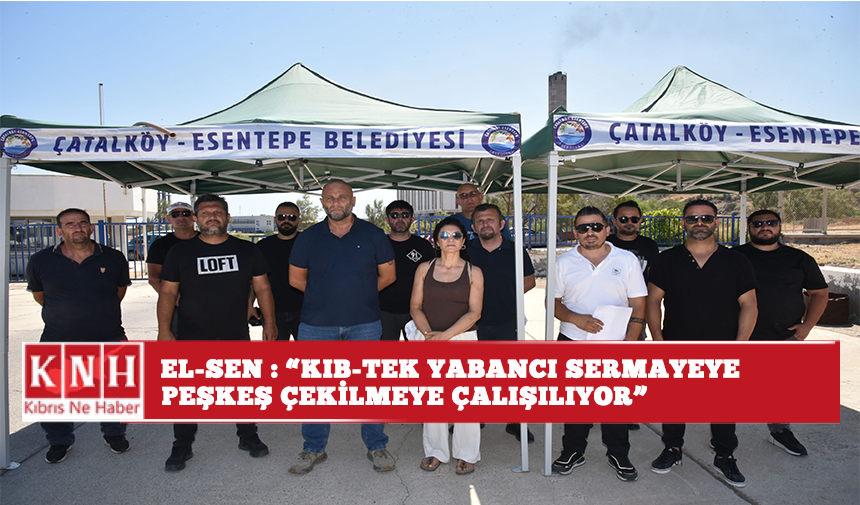 El-Sen: "Kıb-Tek yabancı sermayeye peşkeş çekilmeye çalışılıyor"