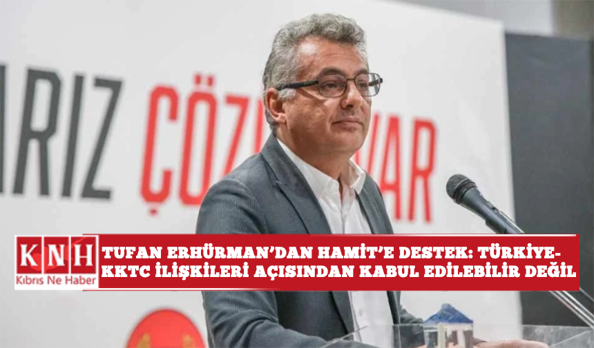 Tufan Erhürman'dan Hamit'e destek: Türkiye-KKTC ilişkileri açısından kabul edilebilir değil