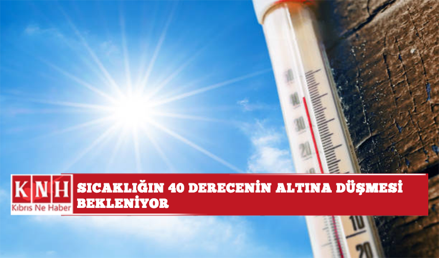 Sıcaklığın 40 derecenin altına düşmesi bekleniyor