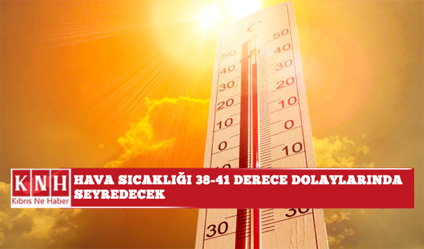 Hava sıcaklığı 38-41 derece dolaylarında seyredecek