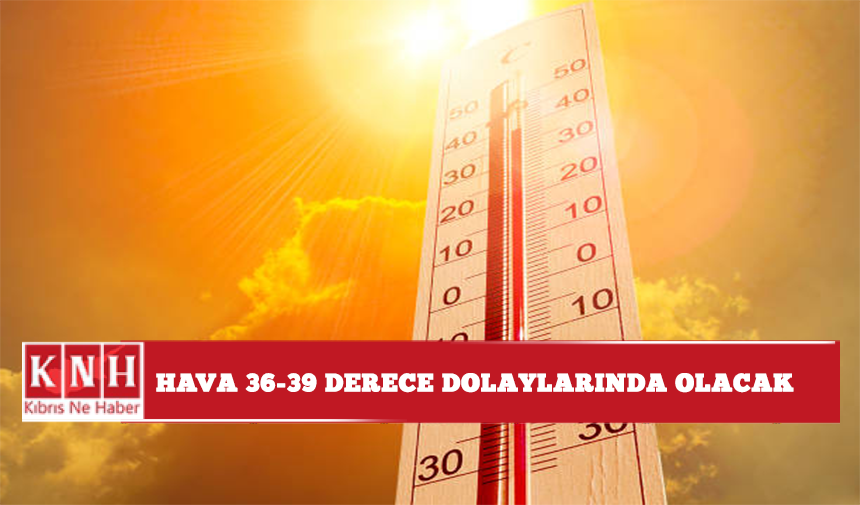 Hava 36-39 derece dolaylarında olacak