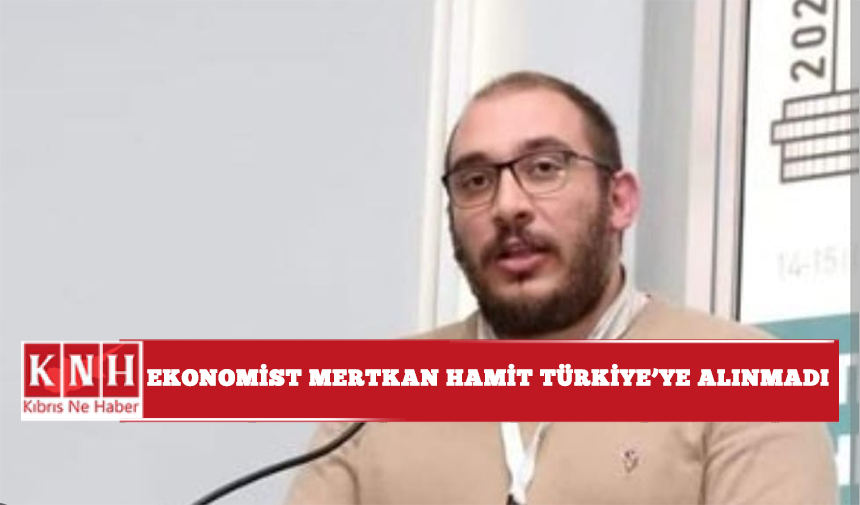Ekonomist Mertkan Hamit Türkiye'ye alınmadı