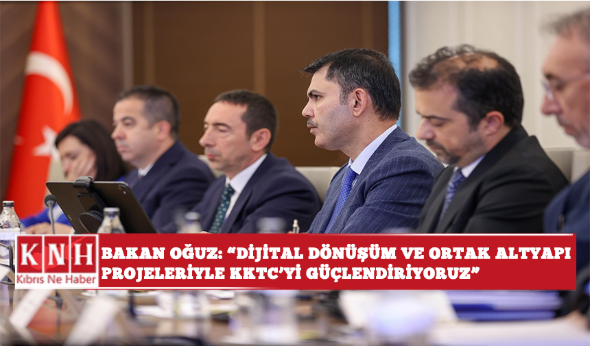 Bakan Oğuz: “Dijital Dönüşüm ve Ortak Altyapı Projeleriyle KKTC’yi Güçlendiriyoruz”