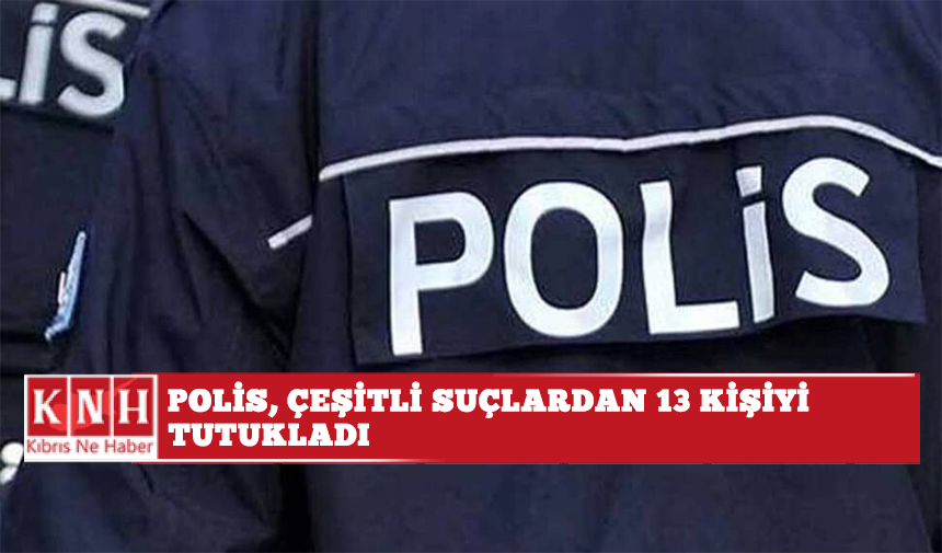 Polis, çeşitli suçlardan 13 kişiyi tutukladı