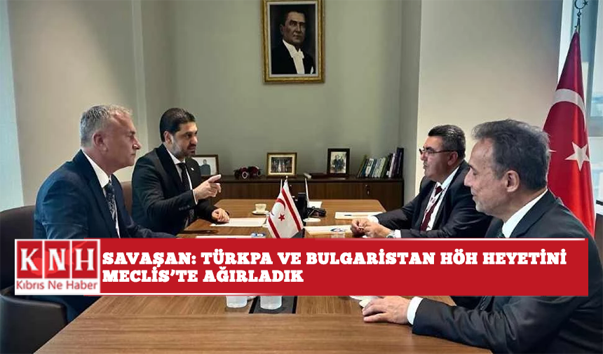 Savaşan: TÜRKPA ve Bulgaristan HÖH heyetini Meclis’te ağırladık