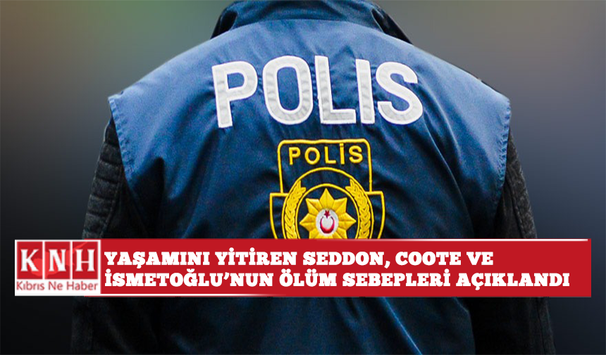 Yaşamını yitiren Seddon, Coote ve İsmetoğlu’nun ölüm sebepleri açıklandı