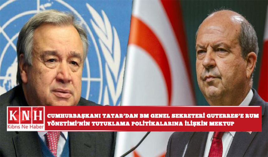 Cumhurbaşkanı Tatar’dan BM Genel Sekreteri Guterres’e Rum Yönetimi’nin tutuklama politikalarına ilişkin mektup...