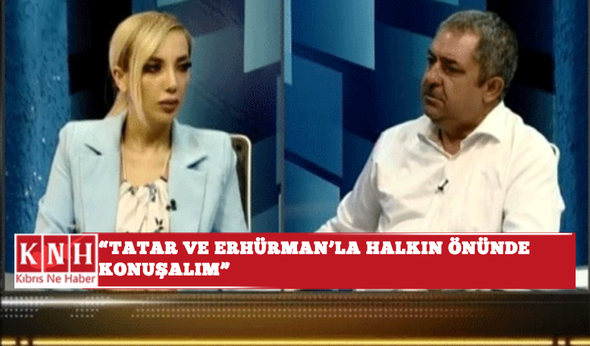“Tatar ve Erhürman’la halkın önünde konuşalım”