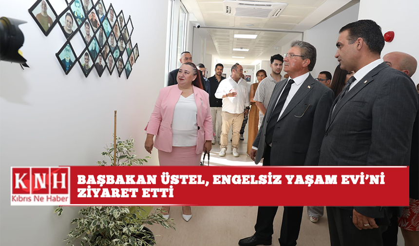 Başbakan Ünal Üstel, Engelsiz Yaşam Evi’ni ziyaret etti…