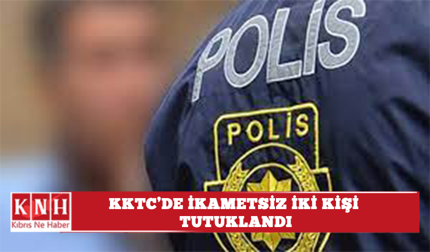 KKTC'de İkamet İzinsiz İki Kişi Tutuklandı