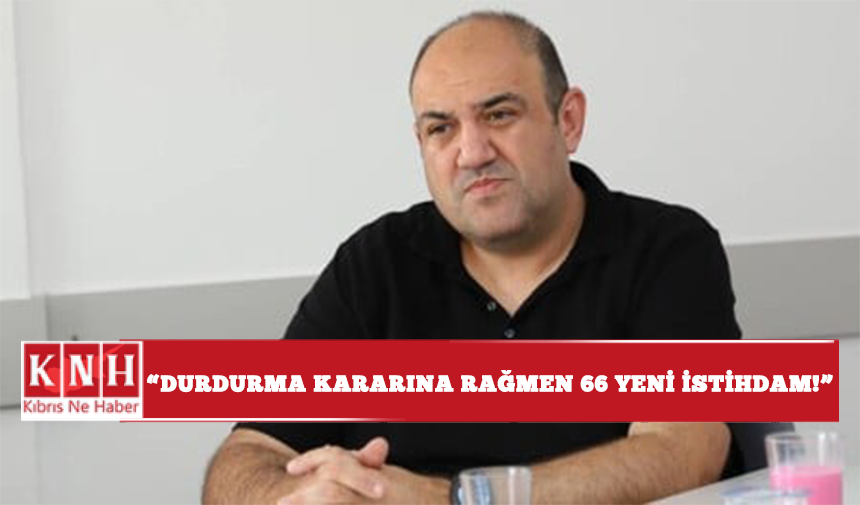 “Durdurma kararına rağmen 66 yeni istihdam!”