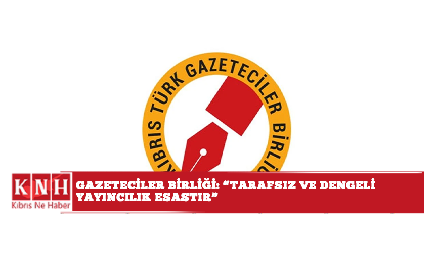 Gazeteciler Birliği: "Tarafsız ve dengeli yayıncılık esastır”